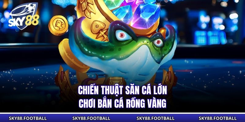 Bắn Cá Rồng Vàng - Siêu Phẩm Game Hấp Dẫn Từ JDB Gaming 3 Chiến thuật săn cá lớn chơi bắn cá Rồng Vàng