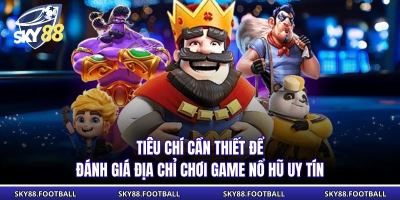 Game Nổ Hũ Uy Tín - Giải Trí Đổi Thưởng Hàng Đầu SKY88 1 Tiêu chí cần thiết để đánh giá địa chỉ chơi game nổ hũ uy tín